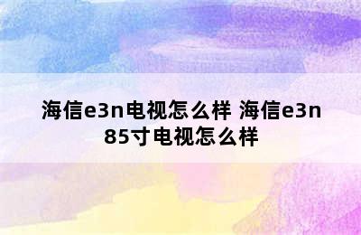 海信e3n电视怎么样 海信e3n85寸电视怎么样